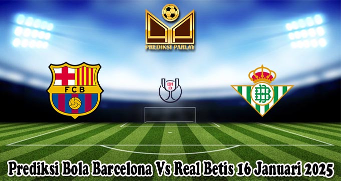 Prediksi Bola Barcelona Vs Real Betis 16 Januari 2025