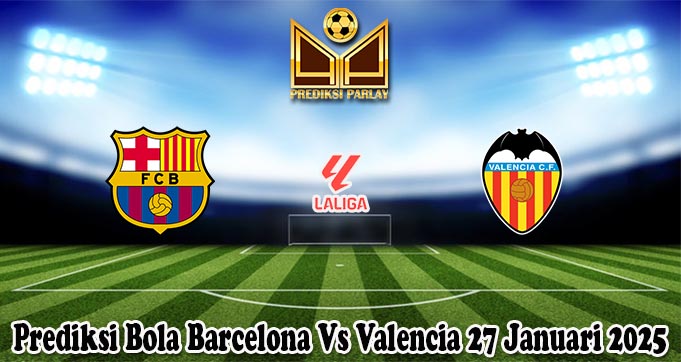 Prediksi Bola Barcelona Vs Valencia 27 Januari 2025
