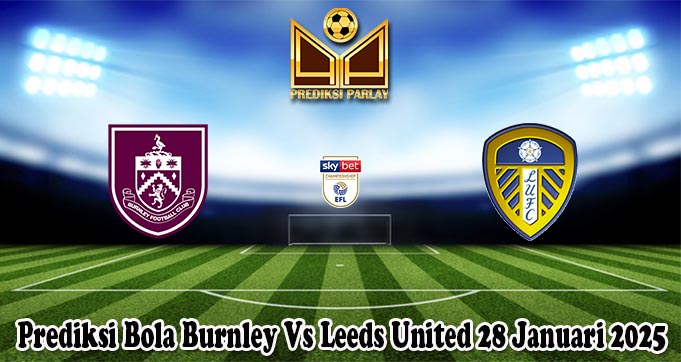 Prediksi Bola Burnley Vs Leeds United 28 Januari 2025