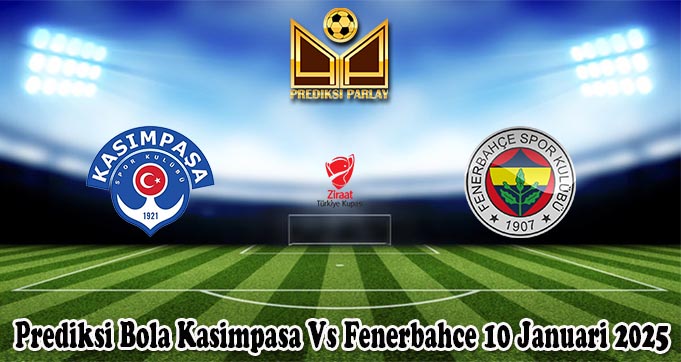 Prediksi Bola Kasimpasa Vs Fenerbahce 10 Januari 2025