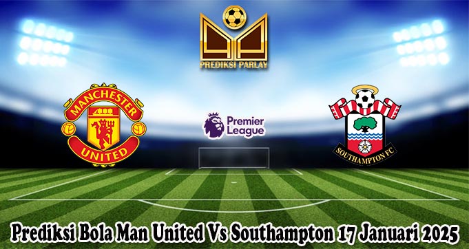 Prediksi Bola Man United Vs Southampton 17 Januari 2025