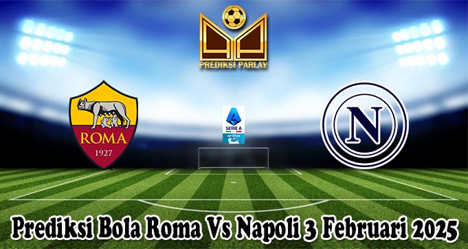 Prediksi Bola Roma Vs Napoli 3 Februari 2025