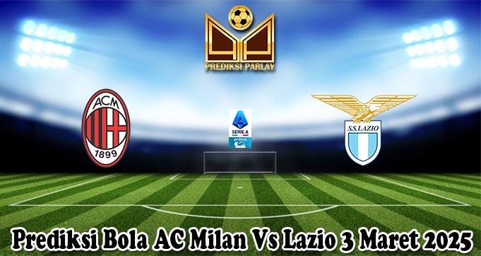 Prediksi Bola AC Milan Vs Lazio 3 Maret 2025