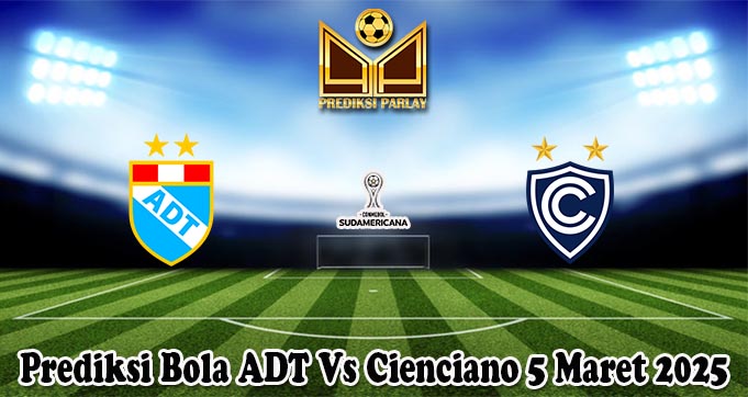 Prediksi Bola ADT Vs Cienciano 5 Maret 2025