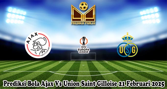 Prediksi Bola Ajax Vs Union Saint Gilloise 21 Februari 2025