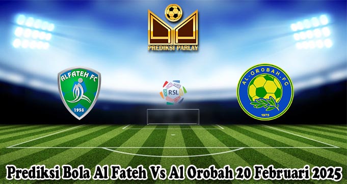 Prediksi Bola Al Fateh Vs Al Orobah 20 Februari 2025