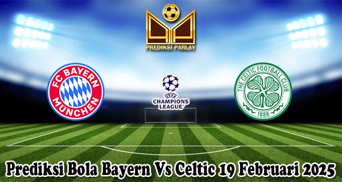 Prediksi Bola Bayern Vs Celtic 19 Februari 2025
