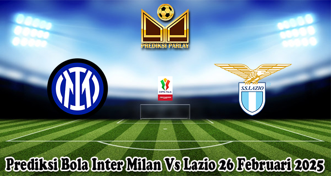 Prediksi Bola Inter Milan Vs Lazio 26 Februari 2025