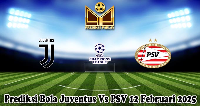 Prediksi Bola Juventus Vs PSV 12 Februari 2025