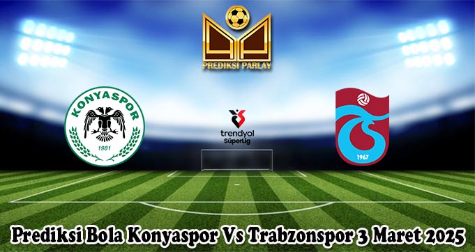 Prediksi Bola Konyaspor Vs Trabzonspor 3 Maret 2025