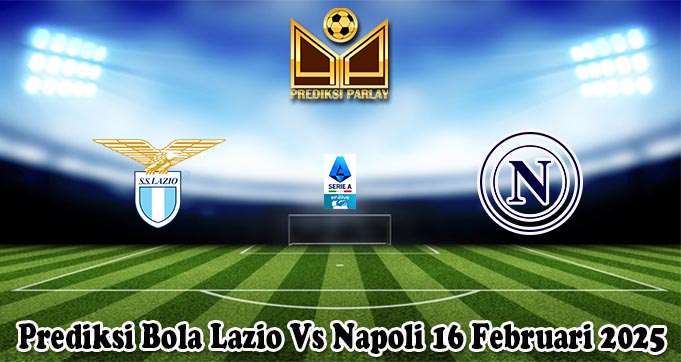 Prediksi Bola Lazio Vs Napoli 16 Februari 2025