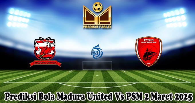Prediksi Bola Madura United Vs PSM 2 Maret 2025