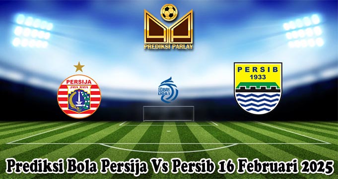 Prediksi Bola Persija Vs Persib 16 Februari 2025