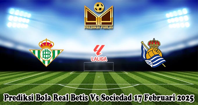Prediksi Bola Real Betis Vs Sociedad 17 Februari 2025