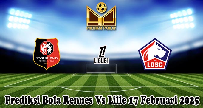 Prediksi Bola Rennes Vs Lille 17 Februari 2025