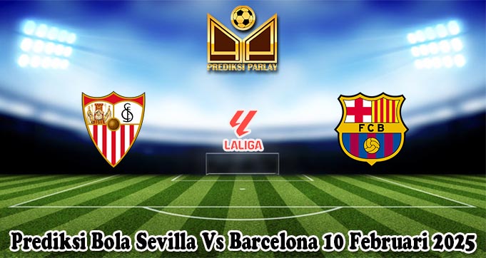 Prediksi Bola Sevilla Vs Barcelona 10 Februari 2025