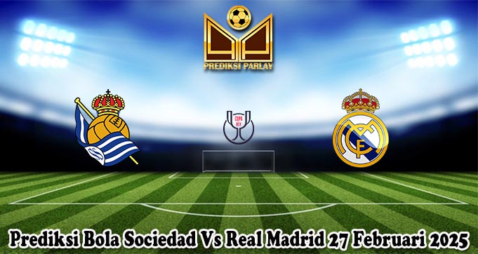 Prediksi Bola Sociedad Vs Real Madrid 27 Februari 2025