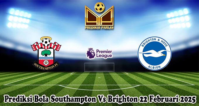 Prediksi Bola Southampton Vs Brighton 22 Februari 2025