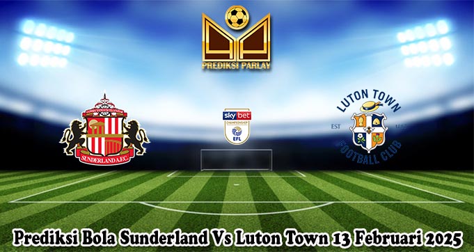 Prediksi Bola Sunderland Vs Luton Town 13 Februari 2025
