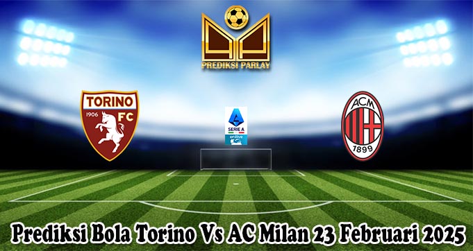 Prediksi Bola Torino Vs AC Milan 23 Februari 2025