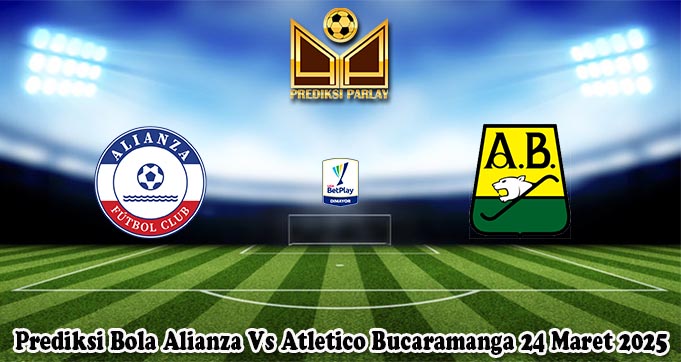 Prediksi Bola Alianza Vs Atletico Bucaramanga 24 Maret 2025