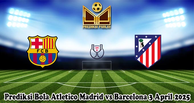 Prediksi Bola Atletico Madrid vs Barcelona 3 April 2025
