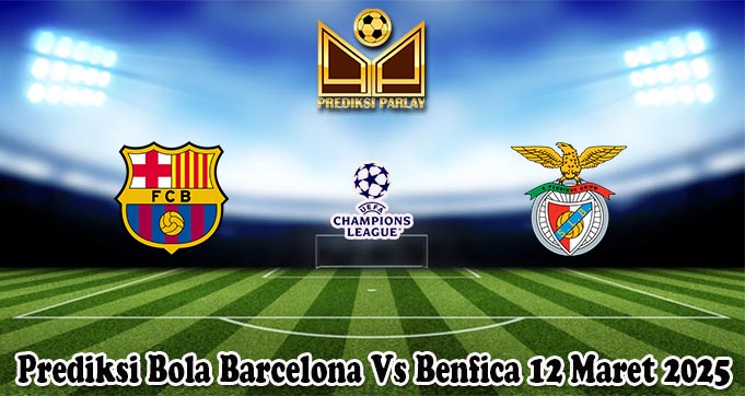 Prediksi Bola Barcelona Vs Benfica 12 Maret 2025