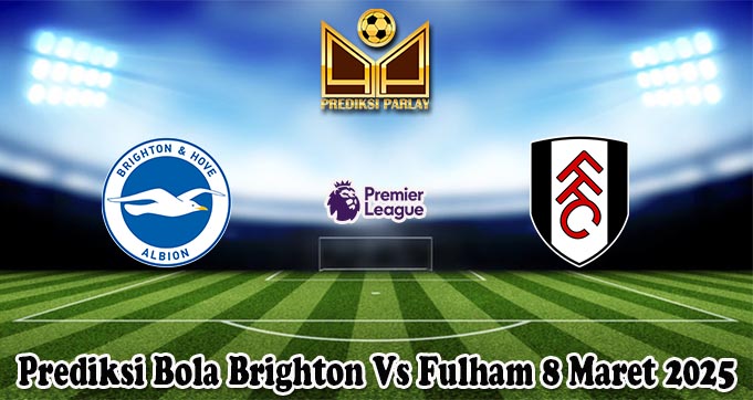 Prediksi Bola Brighton Vs Fulham 8 Maret 2025