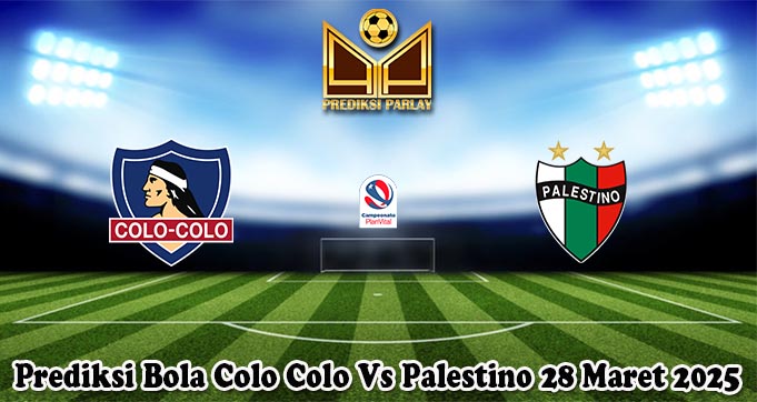 Prediksi Bola Colo Colo Vs Palestino 28 Maret 2025