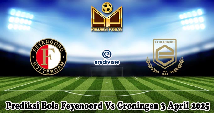 Prediksi Bola Feyenoord Vs Groningen 3 April 2025