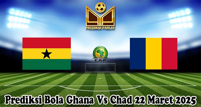 Prediksi Bola Ghana Vs Chad 22 Maret 2025