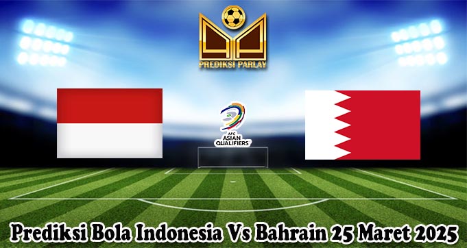 Prediksi Bola Indonesia Vs Bahrain 25 Maret 2025
