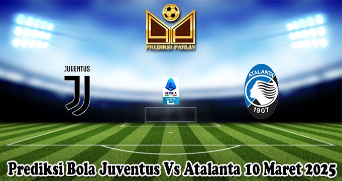 Prediksi Bola Juventus Vs Atalanta 10 Maret 2025