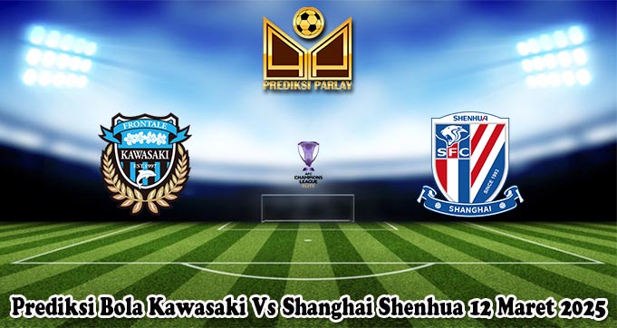 Prediksi Bola Kawasaki Vs Shanghai Shenhua 12 Maret 2025