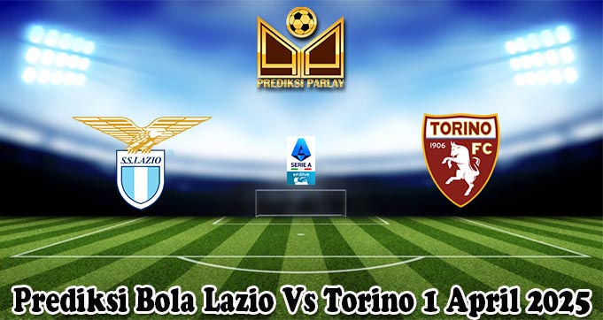 Prediksi Bola Lazio Vs Torino 1 April 2025