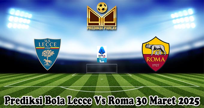 Prediksi Bola Lecce Vs Roma 30 Maret 2025