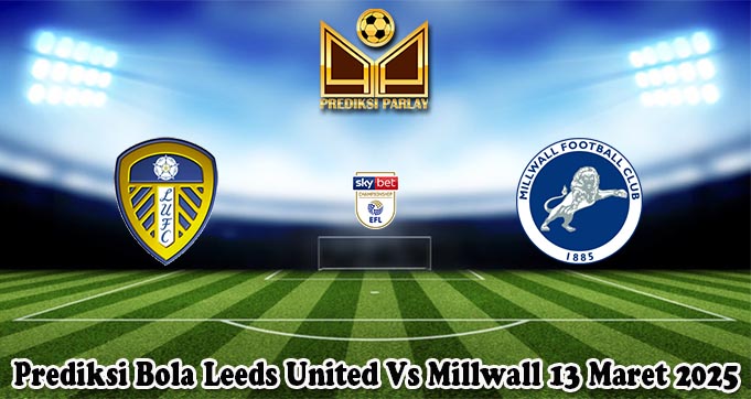 Prediksi Bola Leeds United Vs Millwall 13 Maret 2025