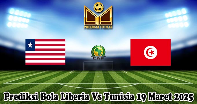 Prediksi Bola Liberia Vs Tunisia 19 Maret 2025