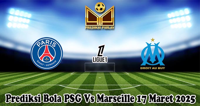 Prediksi Bola PSG Vs Marseille 17 Maret 2025