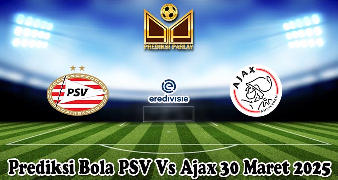 Prediksi Bola PSV Vs Ajax 30 Maret 2025