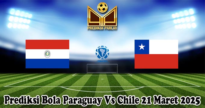 Prediksi Bola Paraguay Vs Chile 21 Maret 2025