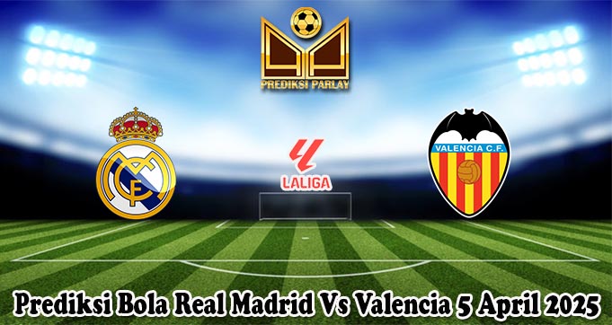 Prediksi Bola Real Madrid Vs Valencia 5 April 2025