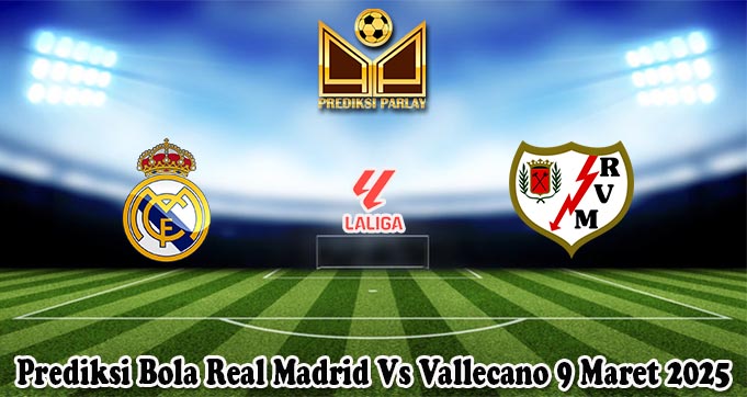 Prediksi Bola Real Madrid Vs Vallecano 9 Maret 2025