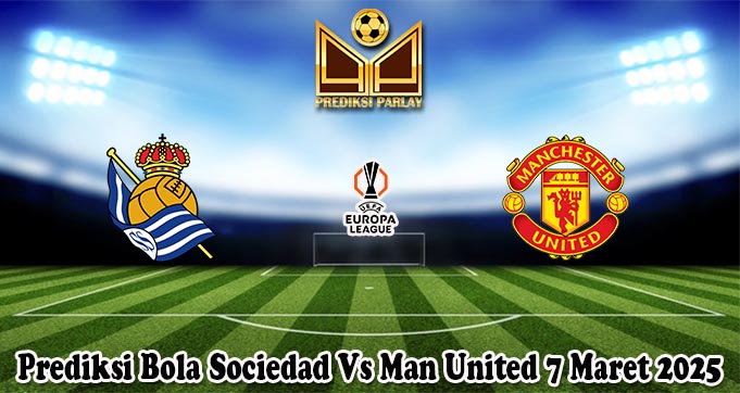 Prediksi Bola Sociedad Vs Man United 7 Maret 2025