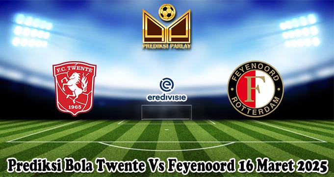Prediksi Bola Twente Vs Feyenoord 16 Maret 2025