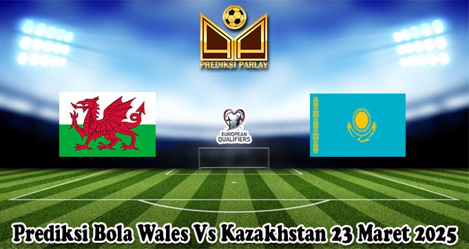 Prediksi Bola Wales Vs Kazakhstan 23 Maret 2025