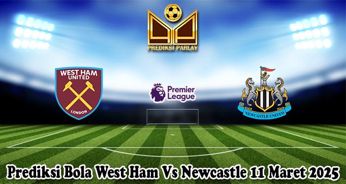 Prediksi Bola West Ham Vs Newcastle 11 Maret 2025