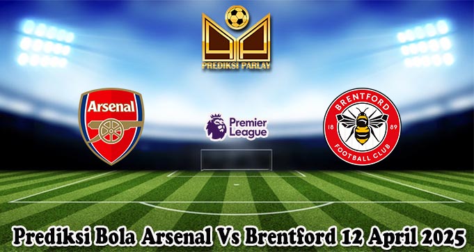 Prediksi Bola Arsenal Vs Brentford 12 April 2025