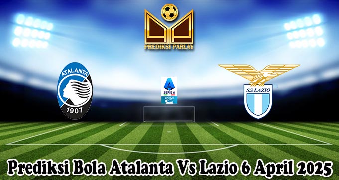 Prediksi Bola Atalanta Vs Lazio 6 April 2025