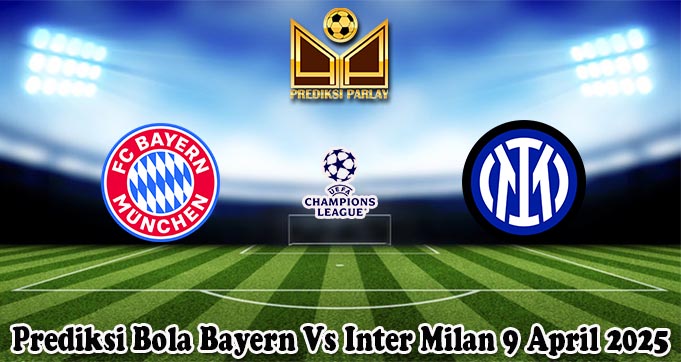 Prediksi Bola Bayern Vs Inter Milan 9 April 2025